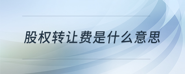 股權(quán)轉(zhuǎn)讓費(fèi)是什么意思