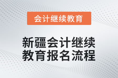 2026年新疆會計繼續(xù)教育報名流程