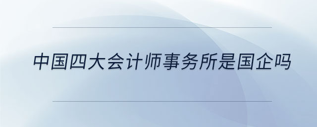 中國四大會計師事務(wù)所是國企嗎