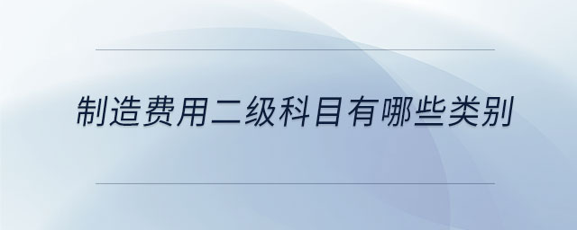 制造費(fèi)用二級科目有哪些類別