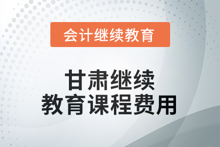 2026年甘肅繼續(xù)教育課程費(fèi)用要求
