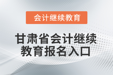 2026年甘肅省會計繼續(xù)教育報名入口