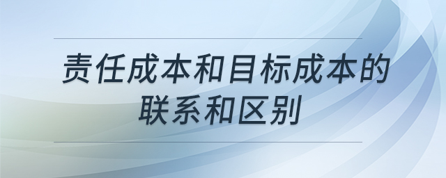 責(zé)任成本和目標(biāo)成本的聯(lián)系和區(qū)別