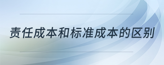 責(zé)任成本和標(biāo)準(zhǔn)成本的區(qū)別