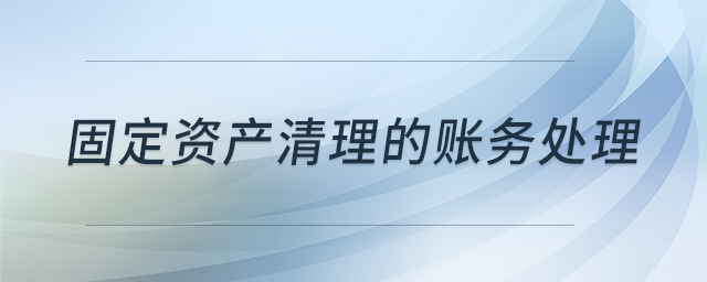 固定資產(chǎn)清理的賬務處理