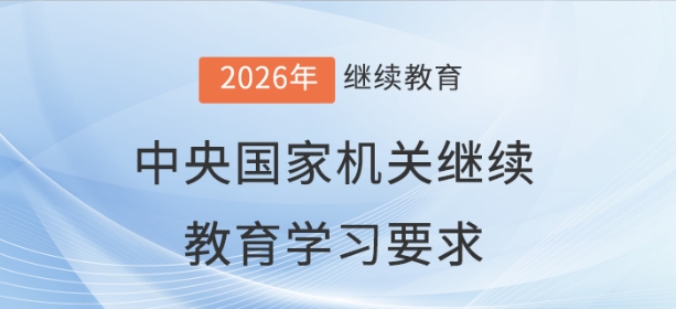2026年中央國家機關會計專業(yè)技術人員繼續(xù)教育學習要求
