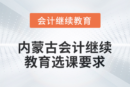 2026年內(nèi)蒙古會計(jì)繼續(xù)教育選課要求