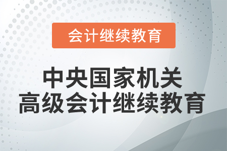 2026年中央國家機(jī)關(guān)高級會(huì)計(jì)人員繼續(xù)教育規(guī)則