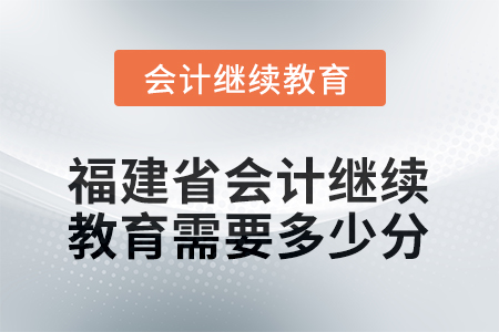 2026年福建省會(huì)計(jì)繼續(xù)教育需要多少分？