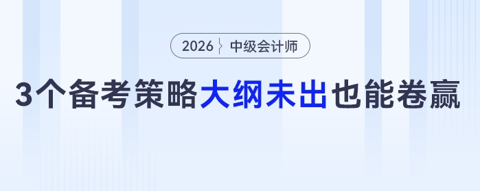 中級(jí)會(huì)計(jì)大綱未出也能卷贏？3個(gè)備考策略直接抄作業(yè)