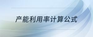 產(chǎn)能利用率計算公式