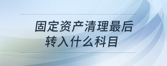 固定資產(chǎn)清理最后轉(zhuǎn)入什么科目