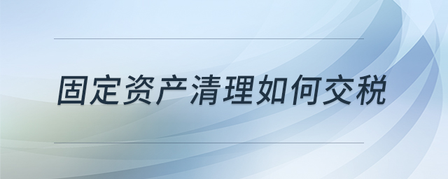 固定資產(chǎn)清理如何交稅