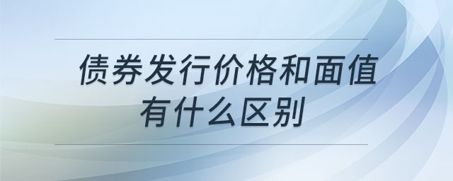 債券發(fā)行價(jià)格和面值有什么區(qū)別