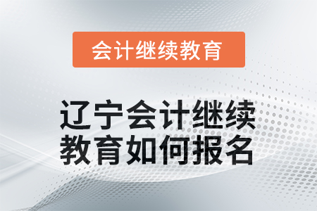 2026年遼寧會計人員繼續(xù)教育如何報名？