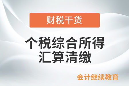 個(gè)稅綜合所得匯算清繳的內(nèi)容是什么？