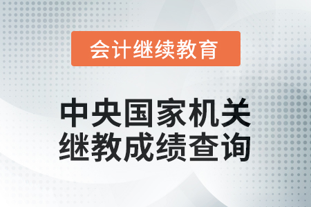 2026年中央國(guó)家機(jī)關(guān)會(huì)計(jì)繼續(xù)教育成績(jī)查詢方式