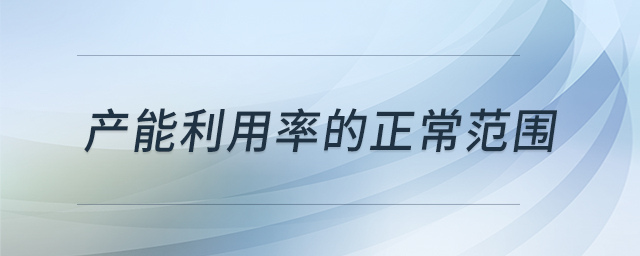產(chǎn)能利用率的正常范圍