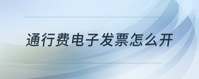 通行費電子發(fā)票怎么開