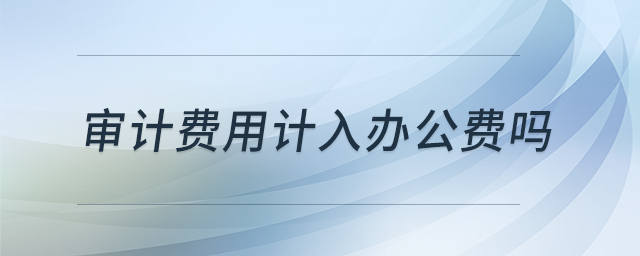 審計費用計入辦公費嗎