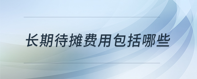 長(zhǎng)期待攤費(fèi)用包括哪些