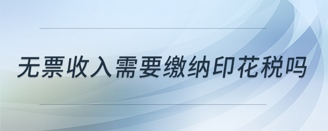 無票收入需要繳納印花稅嗎