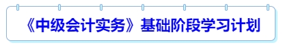 《中級(jí)會(huì)計(jì)實(shí)務(wù)》基礎(chǔ)階段學(xué)習(xí)計(jì)劃
