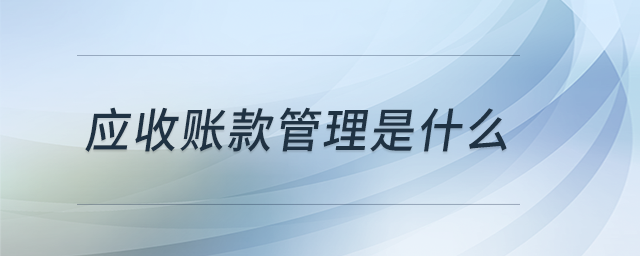 應(yīng)收賬款管理是什么