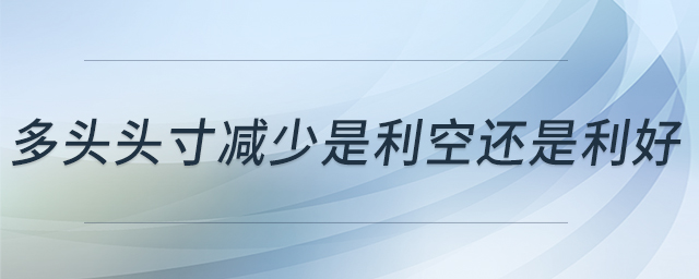 多頭頭寸減少是利空還是利好
