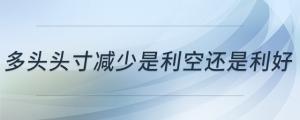 多頭頭寸減少是利空還是利好
