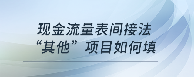 現(xiàn)金流量表間接法“其他”項(xiàng)目如何填？