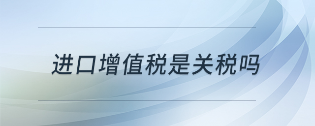 進口增值稅是關(guān)稅嗎