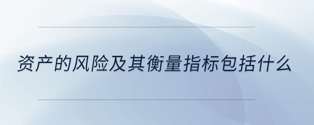 資產(chǎn)的風(fēng)險及其衡量指標(biāo)包括什么