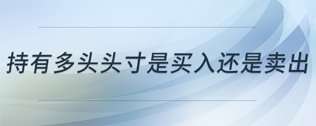 持有多頭頭寸是買入還是賣出