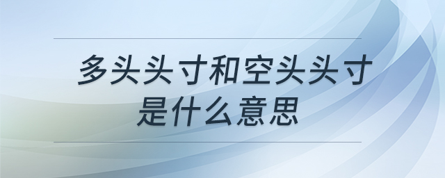 多頭頭寸和空頭頭寸是什么意思