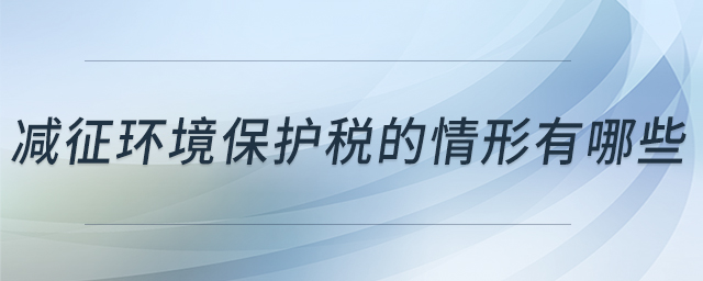 減征環(huán)境保護(hù)稅的情形有哪些