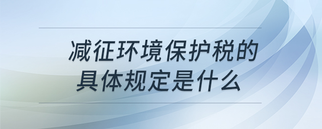 減征環(huán)境保護(hù)稅的具體規(guī)定是什么