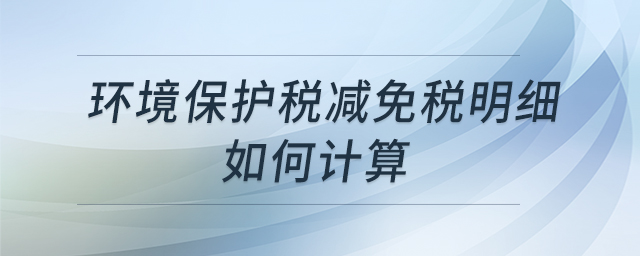 環(huán)境保護稅減免稅明細(xì)如何計算