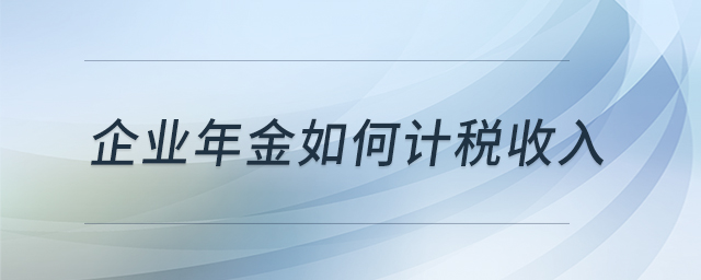 企業(yè)年金如何計(jì)稅收入