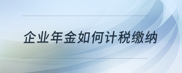 企業(yè)年金如何計稅繳納