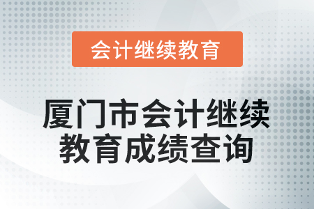 2026年福建省廈門市會(huì)計(jì)繼續(xù)教育成績查詢方式