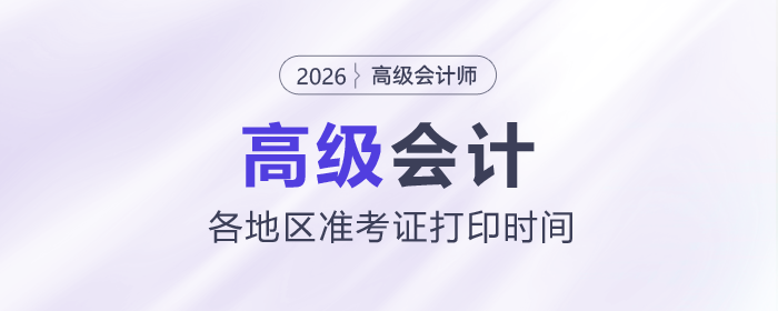 2026年高級(jí)會(huì)計(jì)師考試準(zhǔn)考證打印時(shí)間各地區(qū)匯總