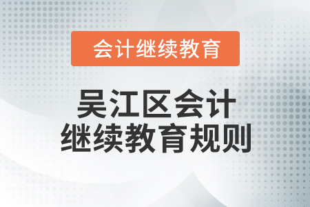 2026年江蘇省吳江區(qū)會(huì)計(jì)繼續(xù)教育規(guī)則