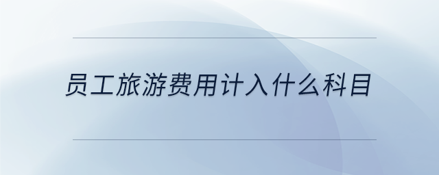 員工旅游費用計入什么科目