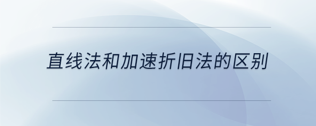 直線法和加速折舊法的區(qū)別