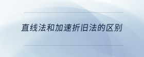 直線法和加速折舊法的區(qū)別