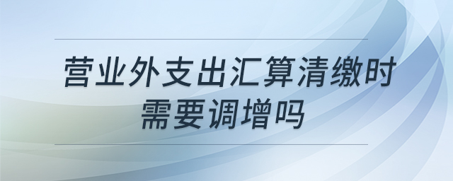 營業(yè)外支出匯算清繳時(shí)需要調(diào)增嗎