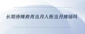 長期待攤費(fèi)用當(dāng)月入賬當(dāng)月攤銷嗎