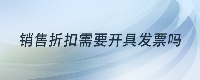 銷售折扣需要開具發(fā)票嗎