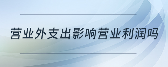 營業(yè)外支出影響營業(yè)利潤嗎